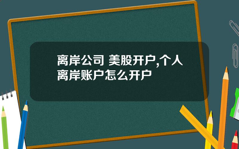 离岸公司 美股开户,个人离岸账户怎么开户